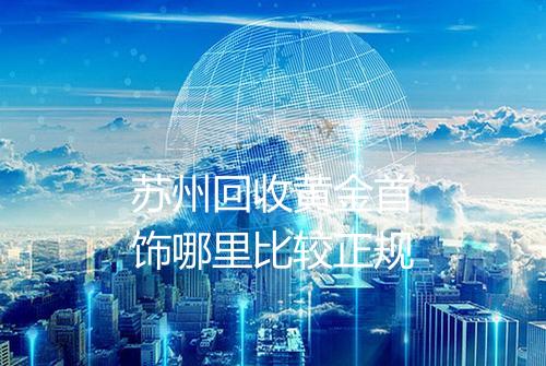 苏州回收黄金首饰哪里比较正规