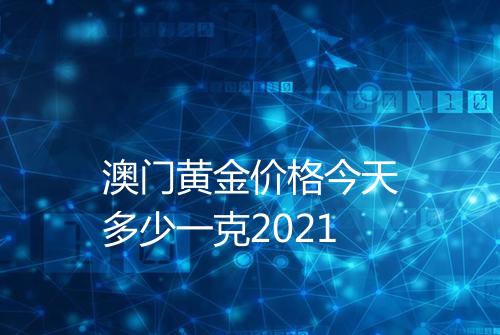 澳门黄金价格今天多少一克2021