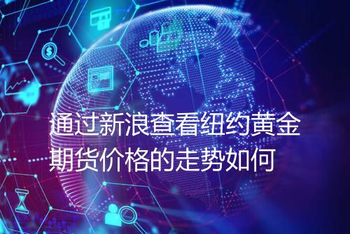 通过新浪查看纽约黄金期货价格的走势如何