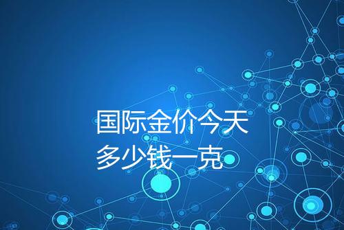 国际金价今天多少钱一克