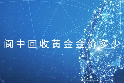 阆中回收黄金金价多少