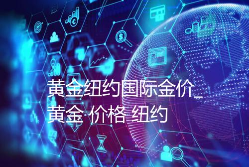 黄金纽约国际金价_黄金 价格 纽约