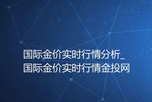 国际金价实时行情分析_国际金价实时行情金投网