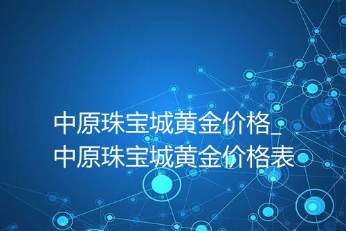 中原珠宝城黄金价格_中原珠宝城黄金价格表