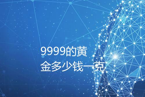 9999的黄金多少钱一克