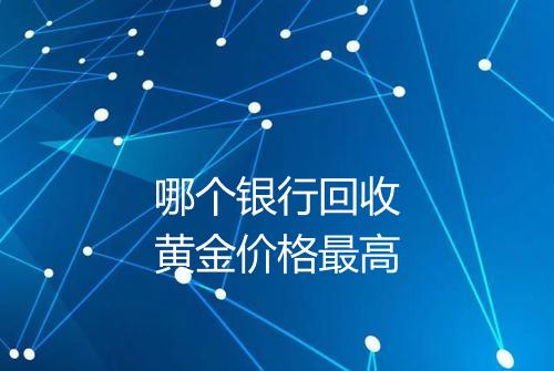 哪个银行回收黄金价格最高