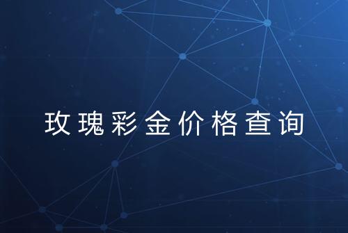 玫瑰彩金价格查询