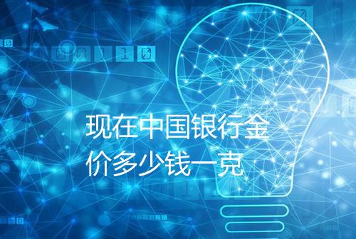 现在中国银行金价多少钱一克