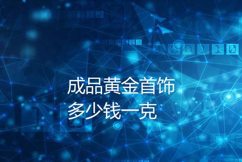 成品黄金首饰多少钱一克