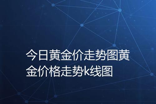 今日黄金价走势图黄金价格走势k线图
