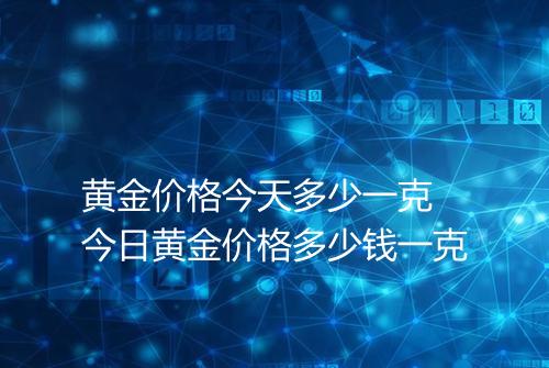 黄金价格今天多少一克 今日黄金价格多少钱一克
