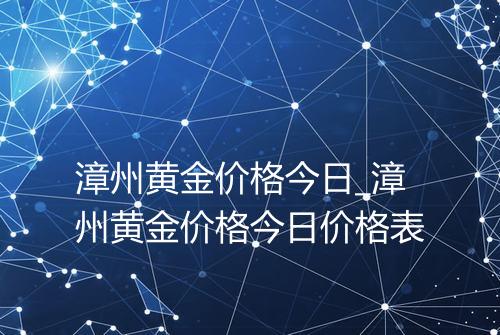 漳州黄金价格今日_漳州黄金价格今日价格表
