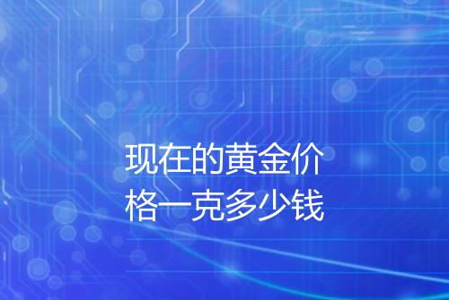 现在的黄金价格一克多少钱