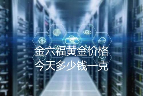 金六福黄金价格今天多少钱一克
