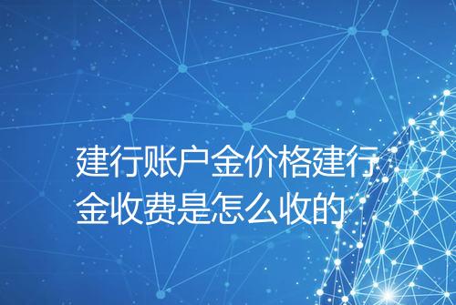 建行账户金价格建行金收费是怎么收的