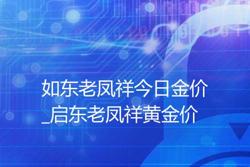 如东老凤祥今日金价_启东老凤祥黄金价