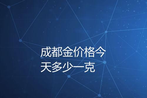 成都金价格今天多少一克