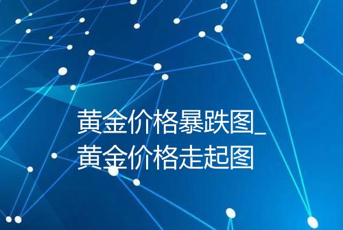 黄金价格暴跌图_黄金价格走起图