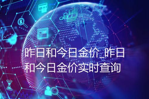 昨日和今日金价_昨日和今日金价实时查询