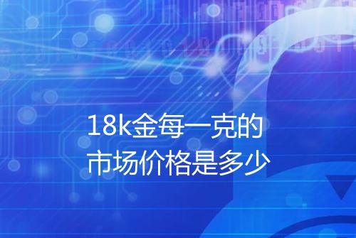 18k金每一克的市场价格是多少