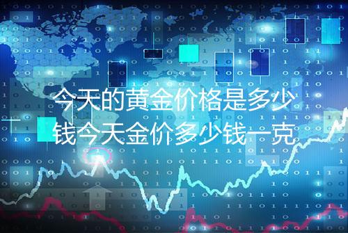 今天的黄金价格是多少钱今天金价多少钱一克