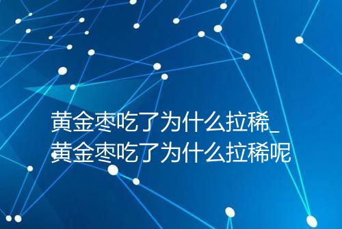黄金枣吃了为什么拉稀_黄金枣吃了为什么拉稀呢