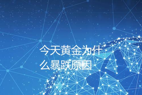 今天黄金为什么暴跌原因