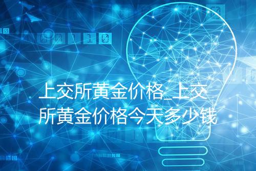 上交所黄金价格_上交所黄金价格今天多少钱