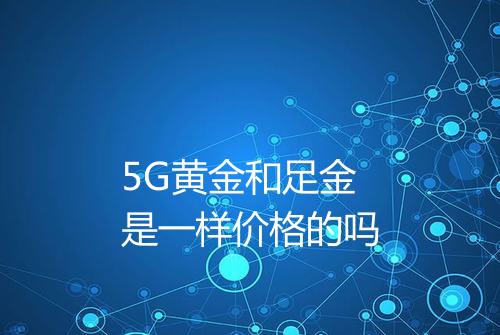 5G黄金和足金是一样价格的吗