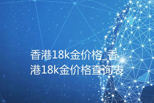 香港18k金价格_香港18k金价格查询表