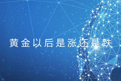 黄金以后是涨还是跌
