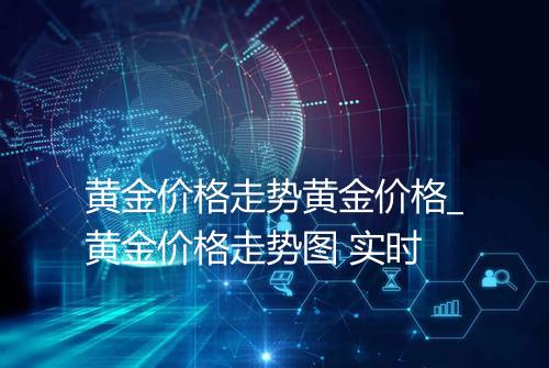 黄金价格走势黄金价格_黄金价格走势图 实时