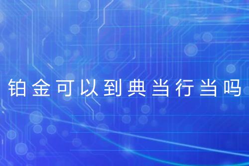 铂金可以到典当行当吗