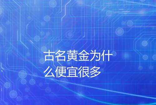 古名黄金为什么便宜很多