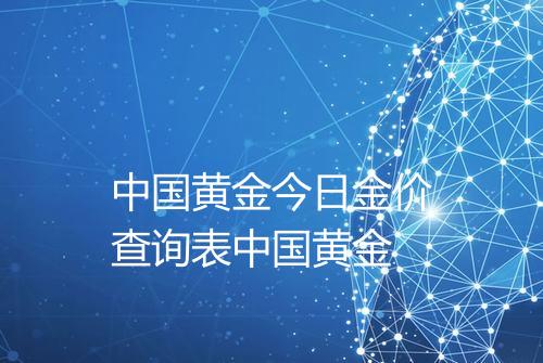 中国黄金今日金价查询表中国黄金