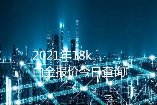 2021年18k白金报价今日查询