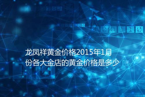龙凤祥黄金价格2015年1月份各大金店的黄金价格是多少