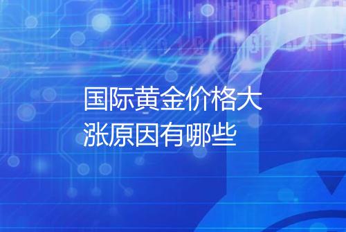 国际黄金价格大涨原因有哪些