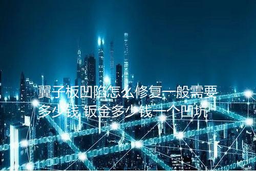 翼子板凹陷怎么修复一般需要多少钱 钣金多少钱一个凹坑