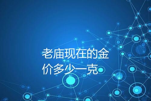 老庙现在的金价多少一克