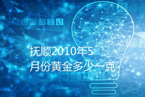 抚顺2010年5月份黄金多少一克