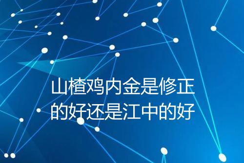 山楂鸡内金是修正的好还是江中的好