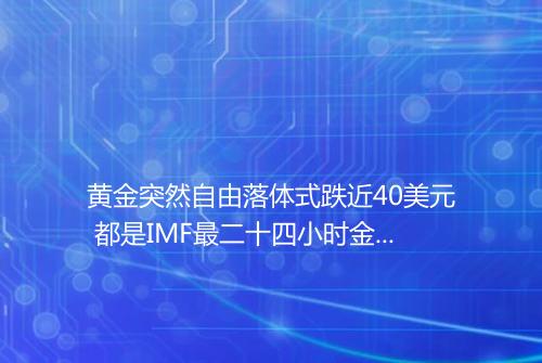 黄金突然自由落体式跌近40美元 都是IMF最二十四小时金融新报告惹的