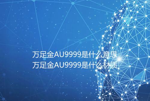 万足金AU9999是什么意思万足金AU9999是什么材质
