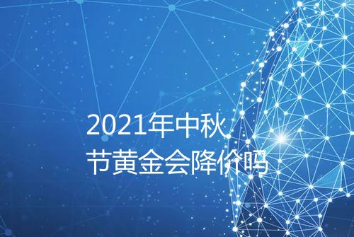 2021年中秋节黄金会降价吗