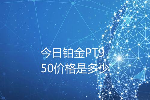 今日铂金PT950价格是多少
