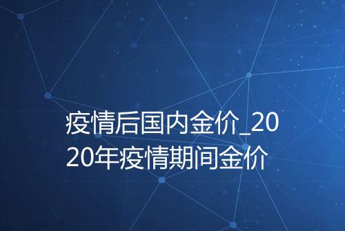 疫情后国内金价_2020年疫情期间金价