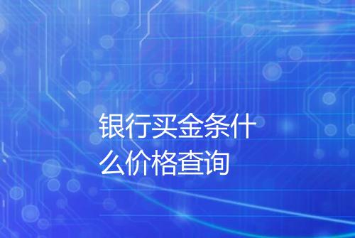 银行买金条什么价格查询