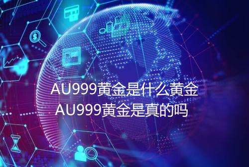 AU999黄金是什么黄金 AU999黄金是真的吗