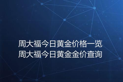 周大福今日黄金价格一览 周大福今日黄金金价查询